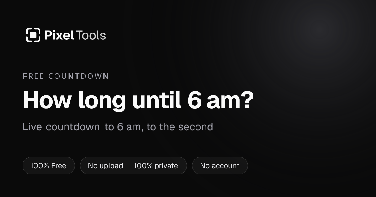 How long until 6 am? Live countdown | PixelTools